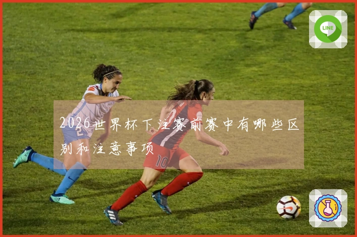 2026世界杯下注赛前赛中有哪些区别和注意事项