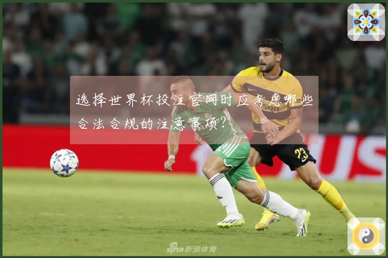 选择世界杯投注官网时应考虑哪些合法合规的注意事项？