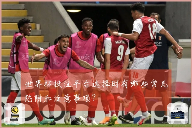 世界杯投注平台选择时有哪些常见陷阱和注意事项?