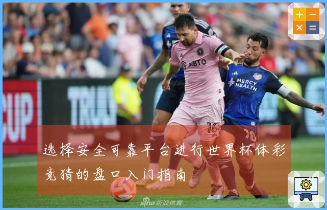 选择安全可靠平台进行世界杯体彩竞猜的盘口入门指南