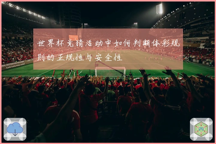 世界杯竞猜活动中如何判断体彩规则的正规性与安全性